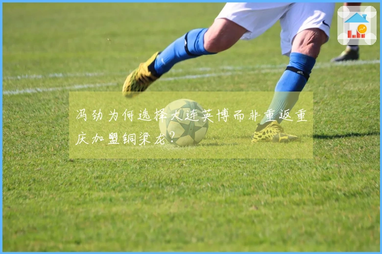 冯劲为何选择大连英博而非重返重庆加盟铜梁龙？