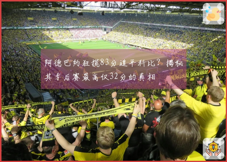 阿德巴约狂揽83分追平科比？揭秘其季后赛最高仅32分的真相