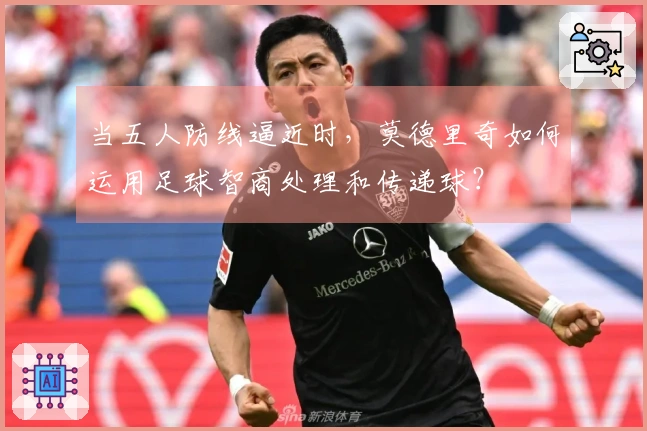 当五人防线逼近时，莫德里奇如何运用足球智商处理和传递球？