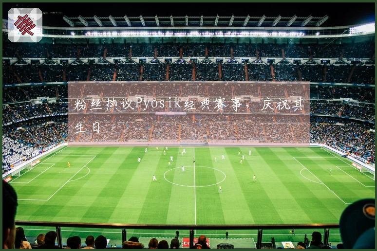 粉丝热议Pyosik经典赛事，庆祝其生日
