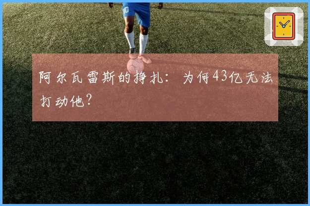 阿尔瓦雷斯的挣扎：为何43亿无法打动他？