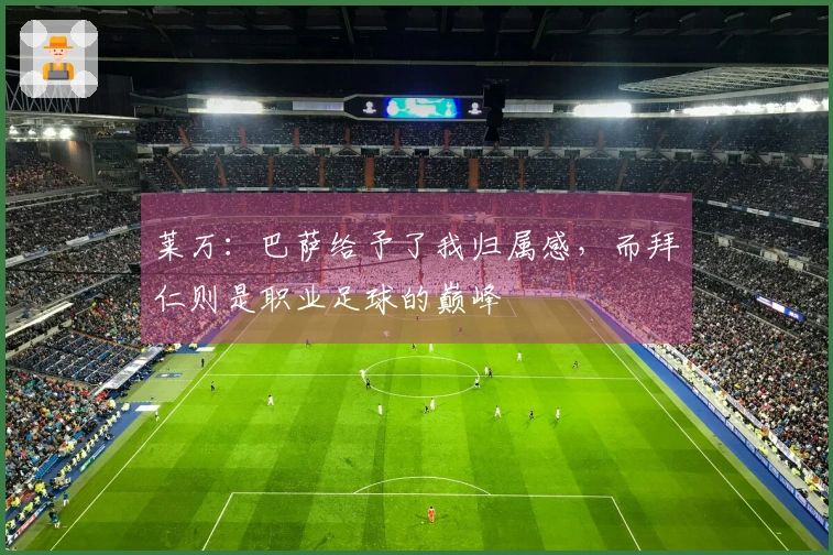 莱万：巴萨给予了我归属感，而拜仁则是职业足球的巅峰
