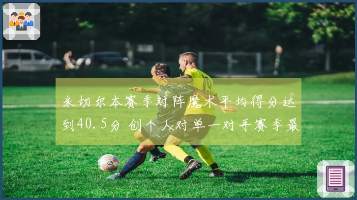 米切尔本赛季对阵魔术平均得分达到40.5分 创个人对单一对手赛季最高纪录