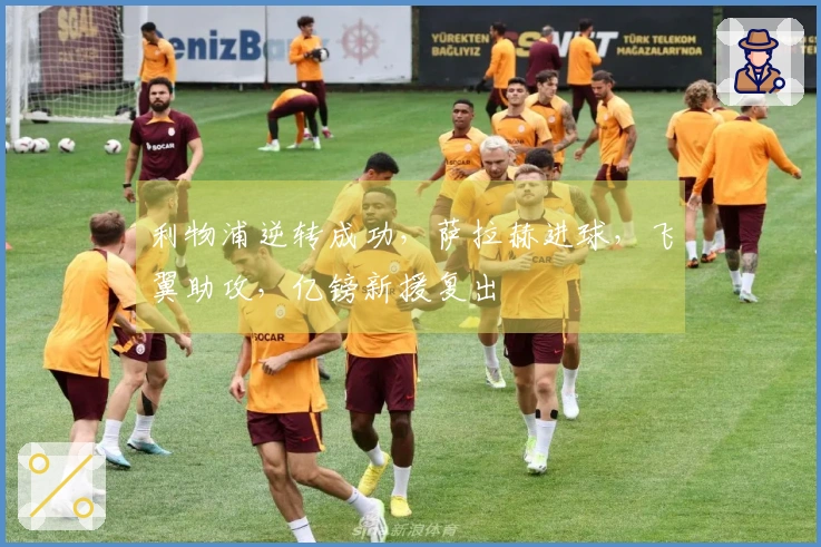 利物浦逆转成功，萨拉赫进球，飞翼助攻，亿镑新援复出