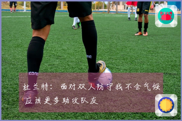 杜兰特：面对双人防守我不会气馁 应该更多助攻队友