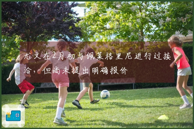 尤文在2月初与佩莱格里尼进行过接洽，但尚未提出明确报价