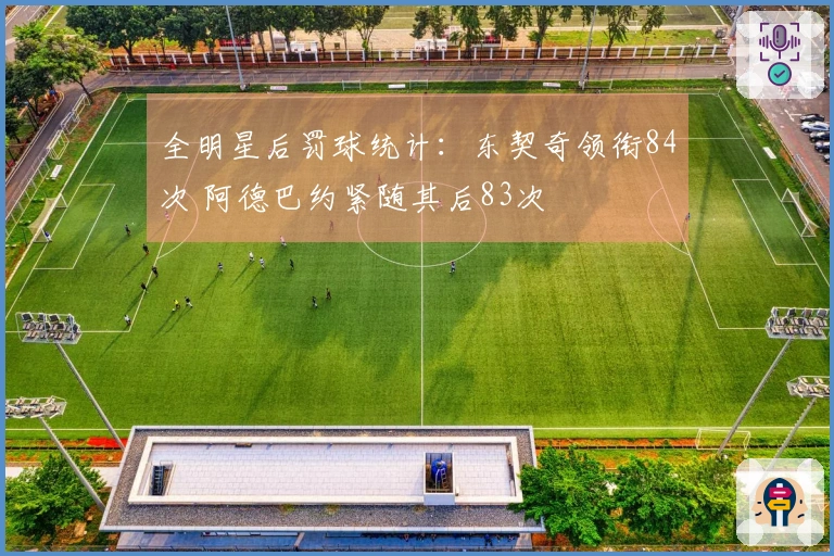全明星后罚球统计：东契奇领衔84次 阿德巴约紧随其后83次
