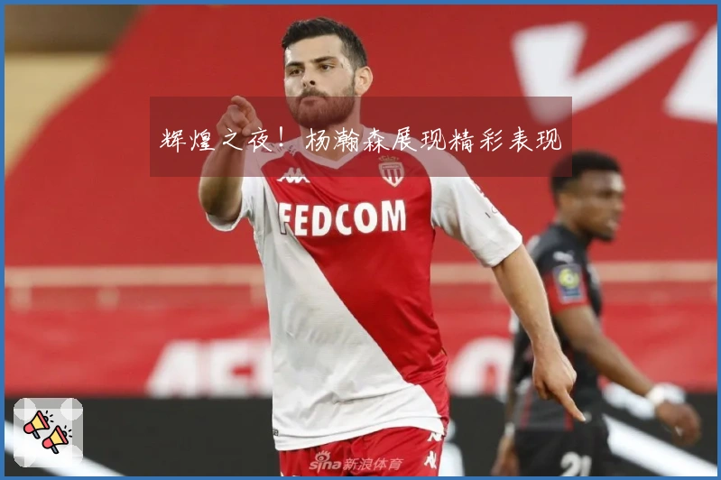 辉煌之夜！杨瀚森展现精彩表现