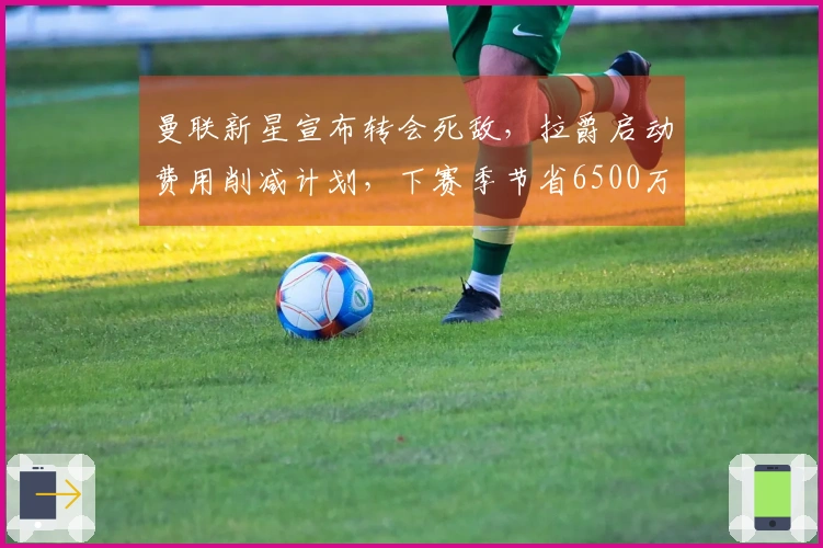 曼联新星宣布转会死敌，拉爵启动费用削减计划，下赛季节省6500万薪资